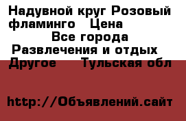 Надувной круг Розовый фламинго › Цена ­ 1 500 - Все города Развлечения и отдых » Другое   . Тульская обл.